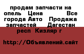 продам запчасти на опель › Цена ­ 1 000 - Все города Авто » Продажа запчастей   . Дагестан респ.,Кизляр г.
